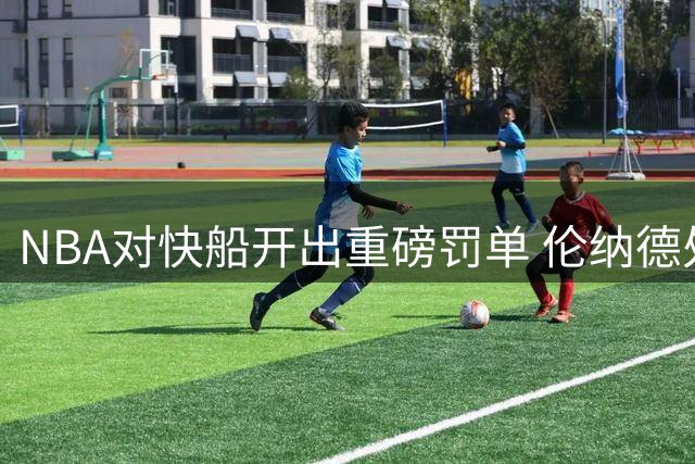 NBA对快船开出重磅罚单 伦纳德处罚为何轻描淡写？